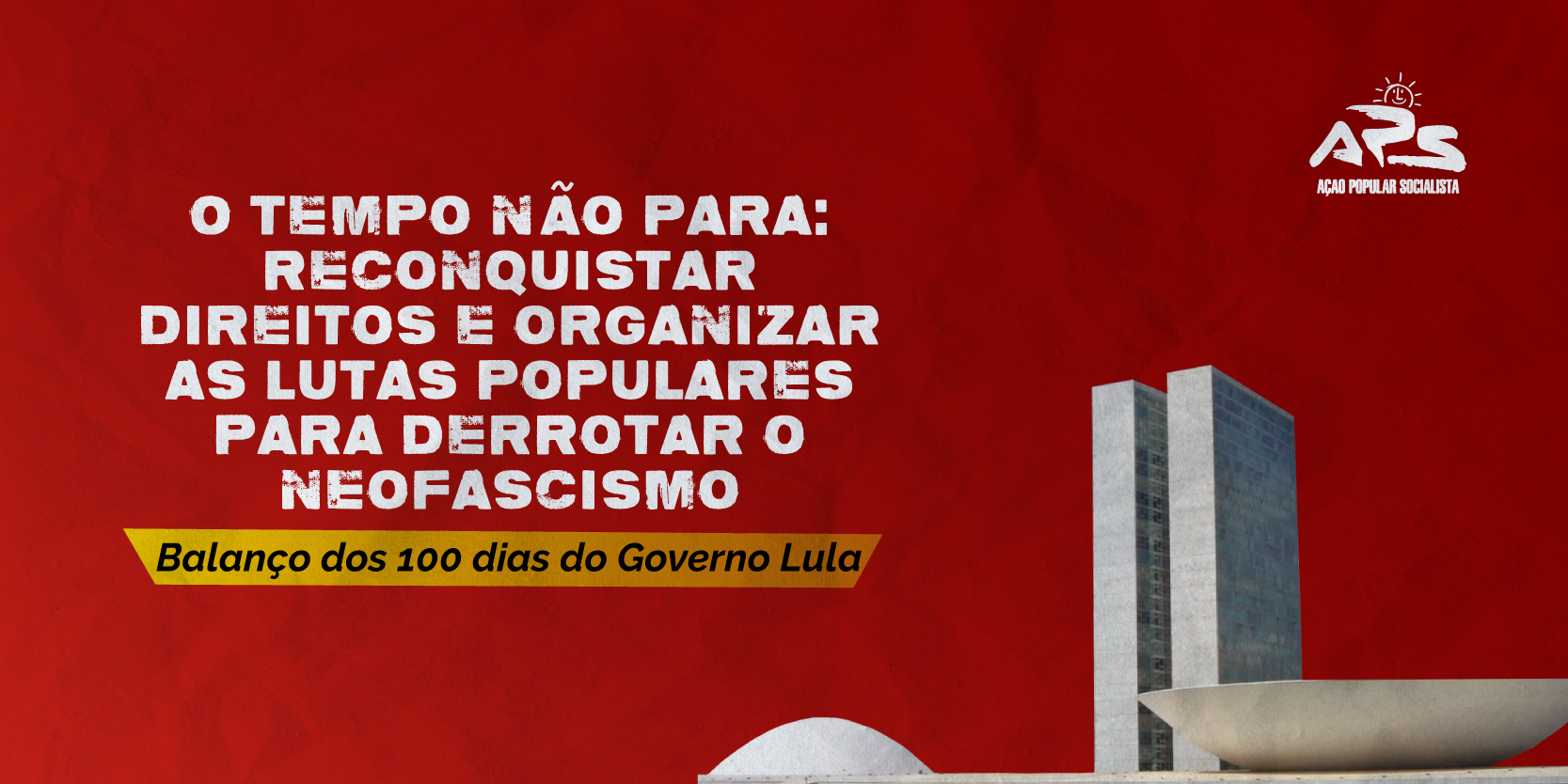 O tempo não para: reconquistar direitos e organizar as lutas populares para derrotar o neofascismo – Balanço dos 100 dias do Governo Lula